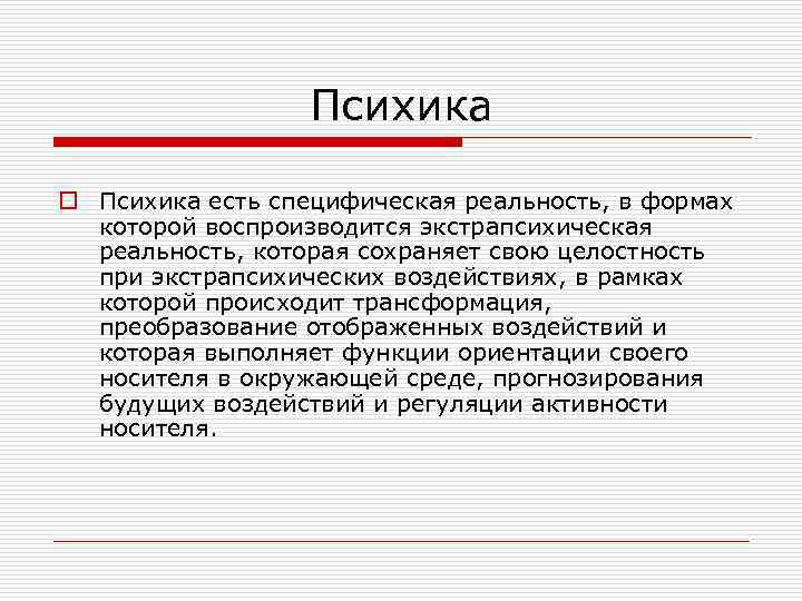 Психика o Психика есть специфическая реальность, в формах которой воспроизводится экстрапсихическая реальность, которая сохраняет