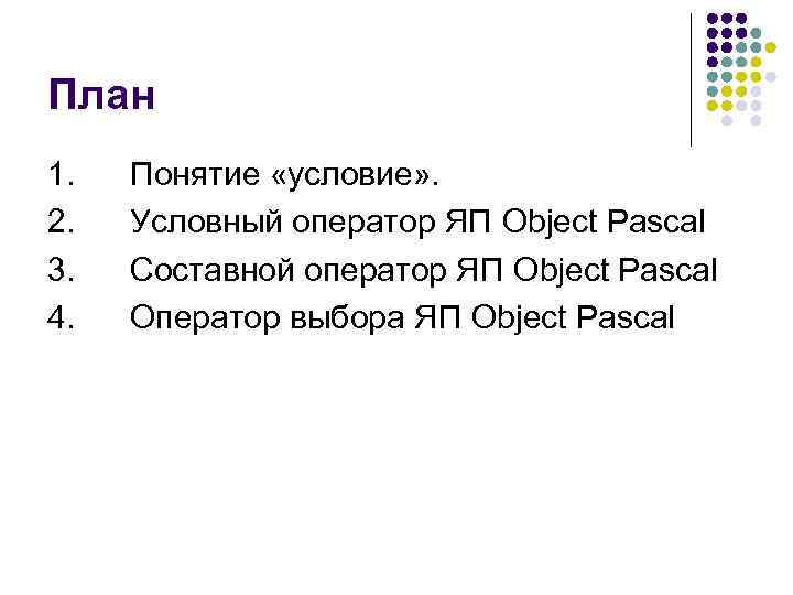 План 1. Понятие «условие» . 2. Условный оператор ЯП Object Pascal 3. Составной оператор