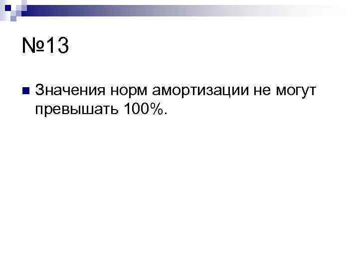 № 13 n Значения норм амортизации не могут превышать 100%. 