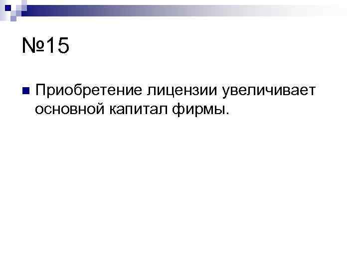 № 15 n Приобретение лицензии увеличивает основной капитал фирмы. 