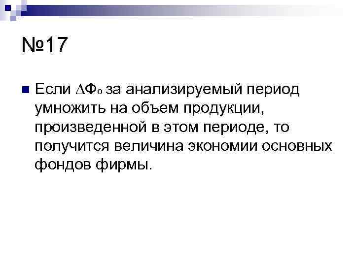 № 17 n Если ∆Фо за анализируемый период умножить на объем продукции, произведенной в
