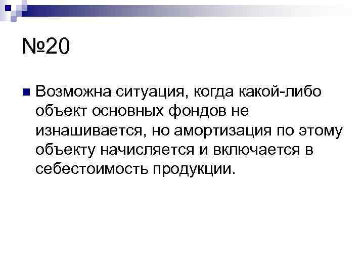№ 20 n Возможна ситуация, когда какой-либо объект основных фондов не изнашивается, но амортизация
