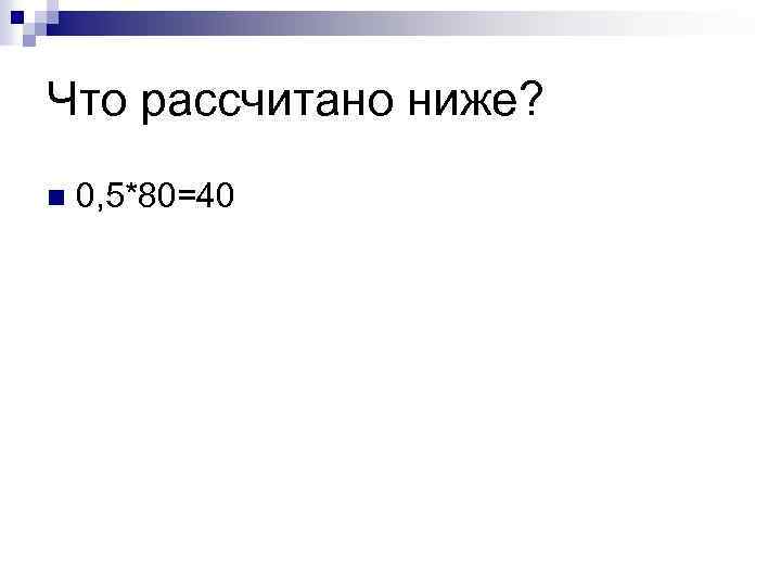 Что рассчитано ниже? n 0, 5*80=40 