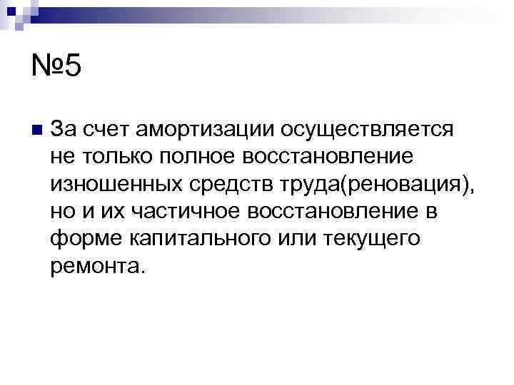 № 5 n За счет амортизации осуществляется не только полное восстановление изношенных средств труда(реновация),