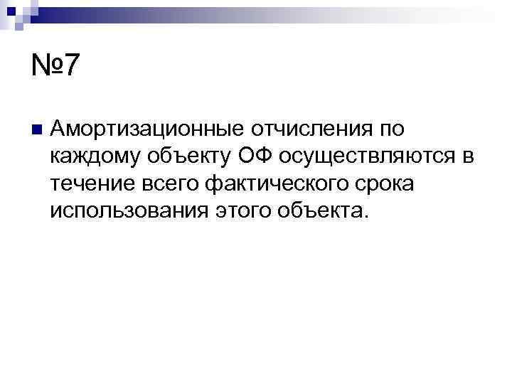 № 7 n Амортизационные отчисления по каждому объекту ОФ осуществляются в течение всего фактического