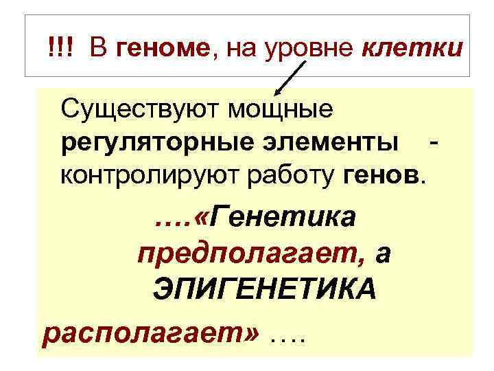 !!! В геноме, на уровне клетки Существуют мощные регуляторные элементы контролируют работу генов. ….