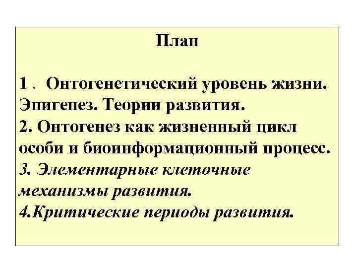 План 1. Онтогенетический уровень жизни. Эпигенез. Теории развития. 2. Онтогенез как жизненный цикл особи