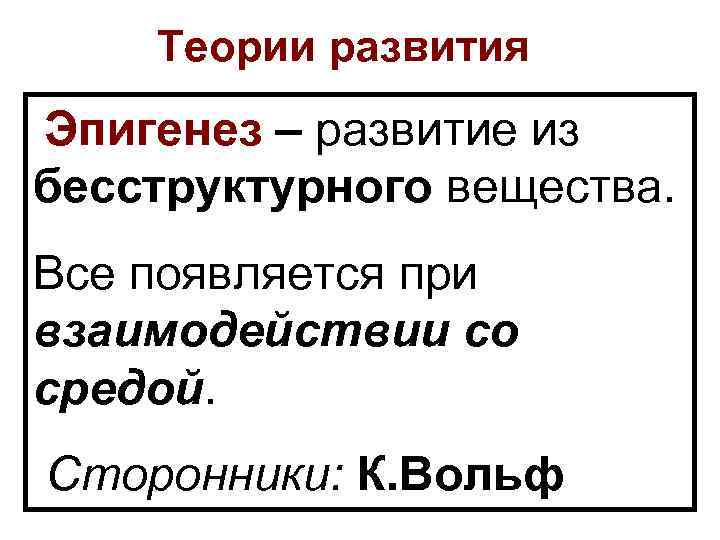 Теории развития Эпигенез – развитие из бесструктурного вещества. Все появляется при взаимодействии со средой.