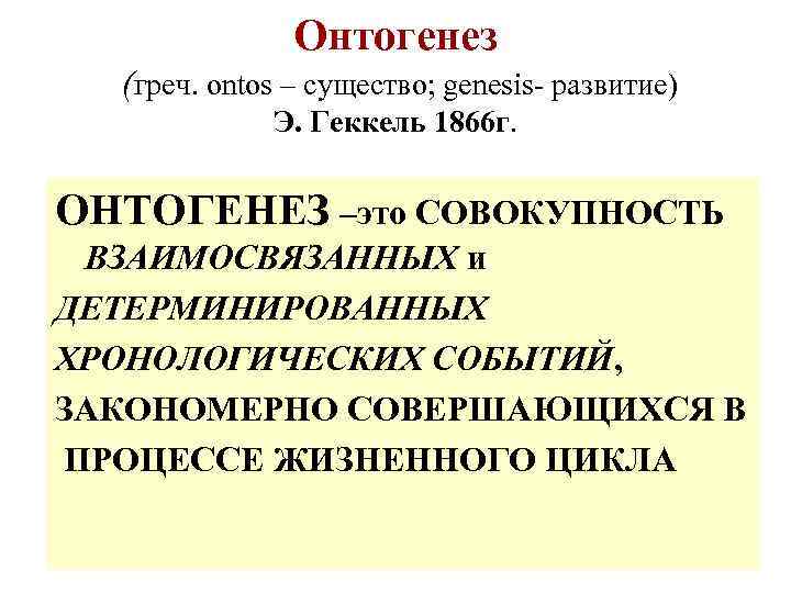 Онтогенез (греч. ontos – существо; genesis- развитие) Э. Геккель 1866 г. ОНТОГЕНЕЗ –это СОВОКУПНОСТЬ
