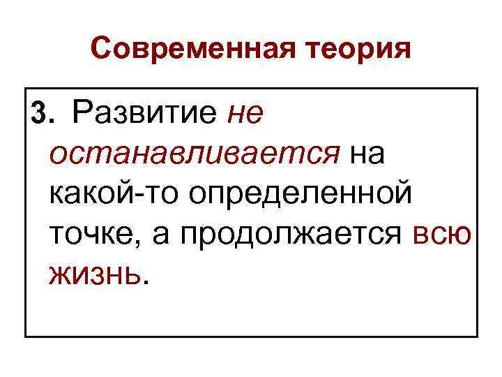 Современная теория 3. Развитие не останавливается на какой-то определенной точке, а продолжается всю жизнь.