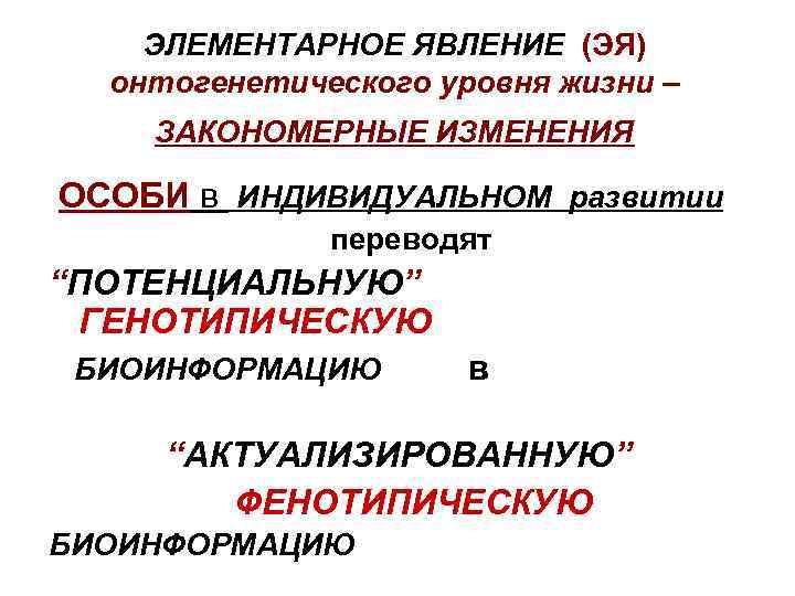 ЭЛЕМЕНТАРНОЕ ЯВЛЕНИЕ (ЭЯ) онтогенетического уровня жизни – ЗАКОНОМЕРНЫЕ ИЗМЕНЕНИЯ ОСОБИ в ИНДИВИДУАЛЬНОМ развитии переводят
