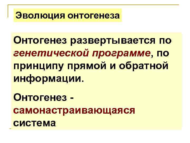 Эволюция онтогенеза Онтогенез развертывается по генетической программе, по принципу прямой и обратной информации. Онтогенез