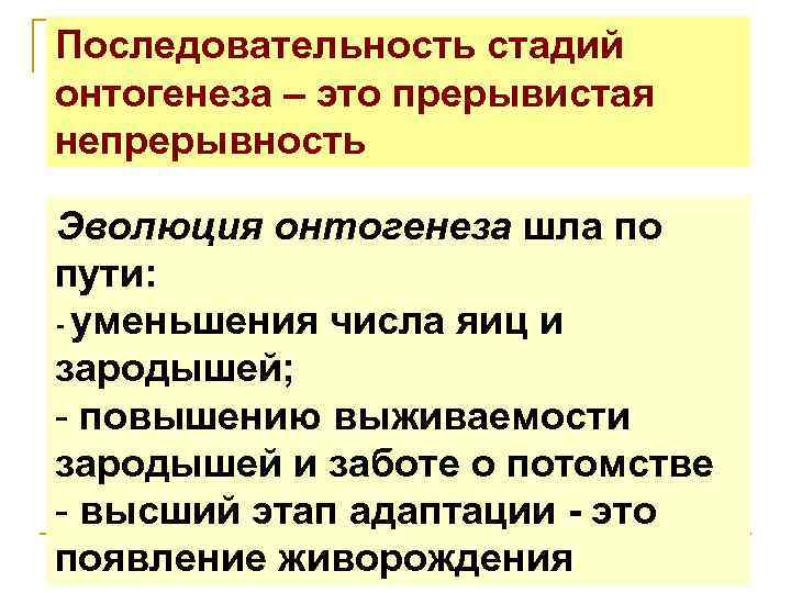 Последовательность стадий онтогенеза – это прерывистая непрерывность Эволюция онтогенеза шла по пути: - уменьшения