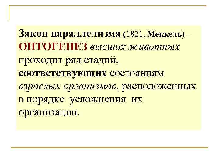 Закон параллелизма (1821, Меккель) – ОНТОГЕНЕЗ высших животных проходит ряд стадий, соответствующих состояниям взрослых