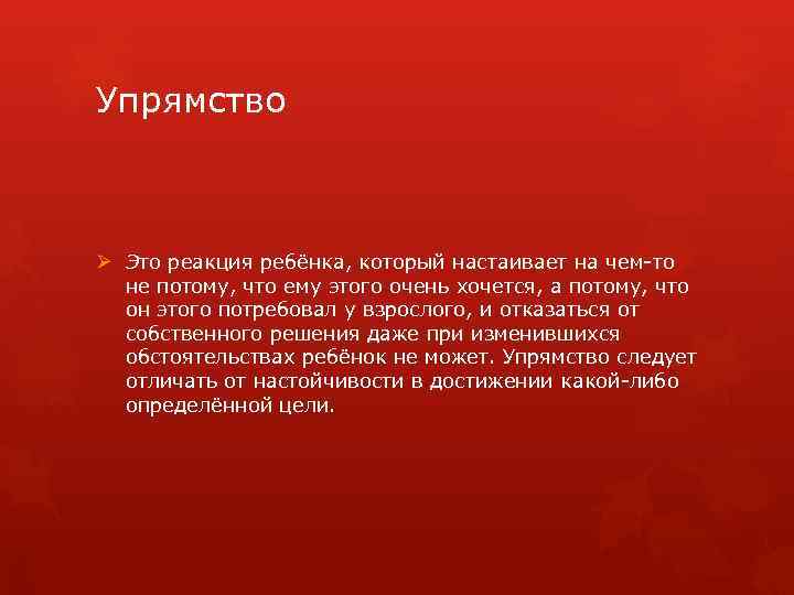 Упрямство Ø Это реакция ребёнка, который настаивает на чем-то не потому, что ему этого