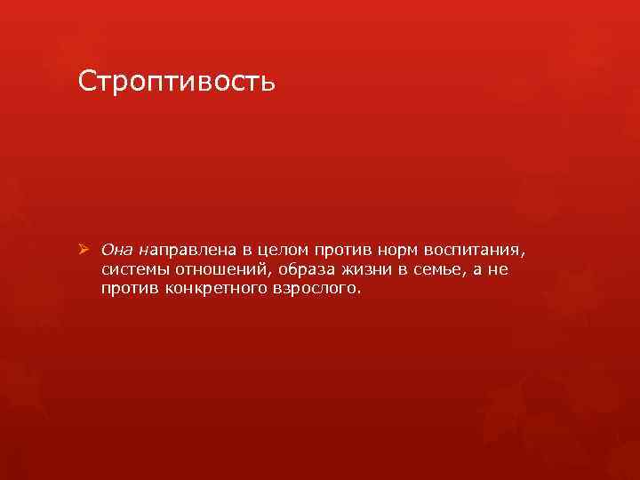 Строптивость Ø Она направлена в целом против норм воспитания, системы отношений, образа жизни в