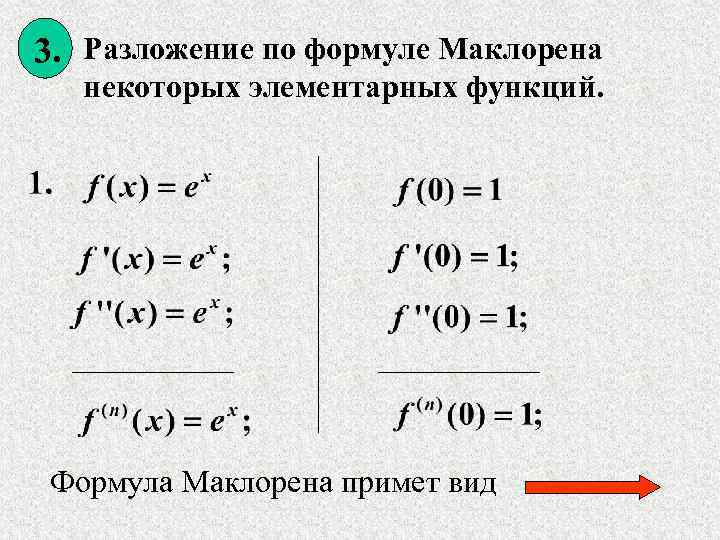 3. Разложение по формуле Маклорена некоторых элементарных функций. Формула Маклорена примет вид 