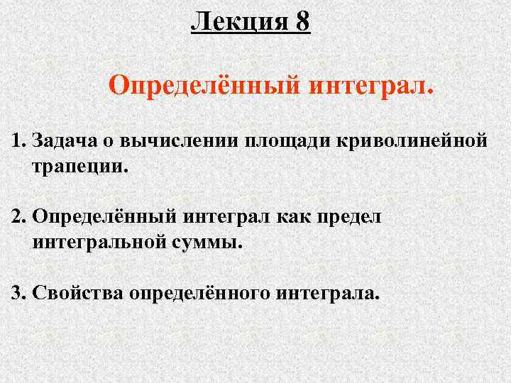 Лекция 8 Определённый интеграл. 1. Задача о вычислении площади криволинейной трапеции. 2. Определённый интеграл