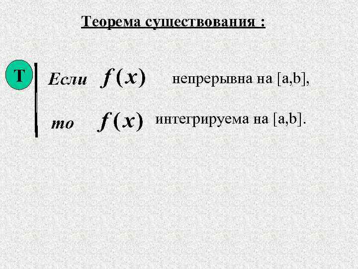 Теорема существования : Т Если то непрерывна на [a, b], интегрируема на [a, b].