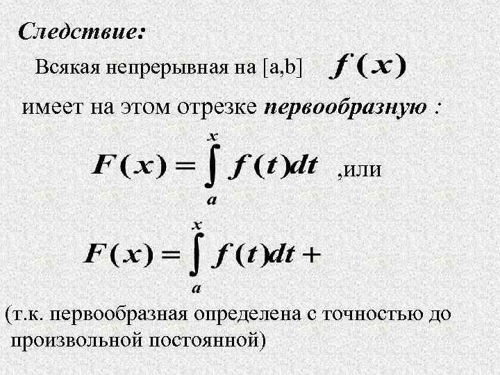 Следствие: Всякая непрерывная на [a, b] имеет на этом отрезке первообразную : , или