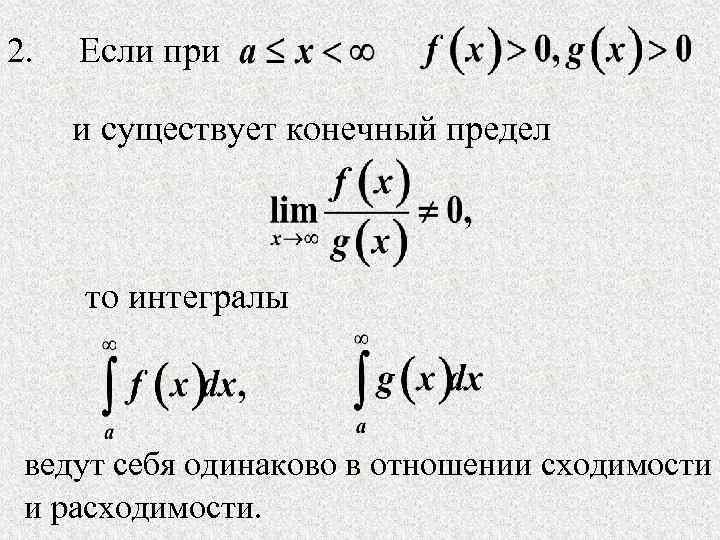 2. Если при и существует конечный предел то интегралы ведут себя одинаково в отношении