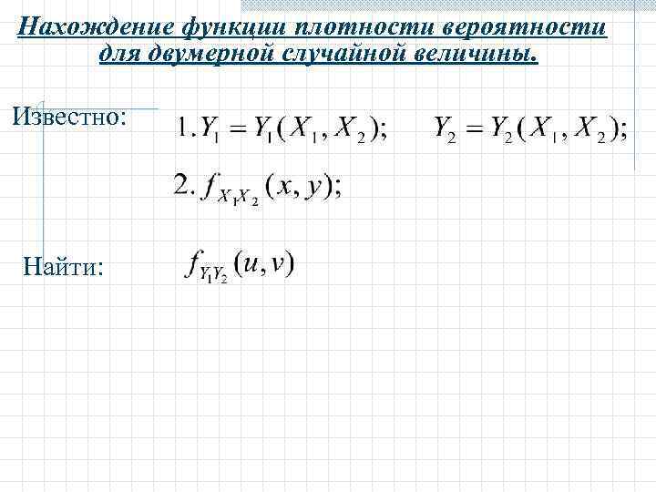 Нахождение функции плотности вероятности для двумерной случайной величины. Известно: Найти: 