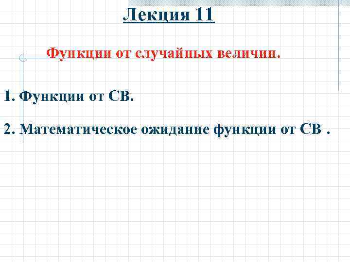 Лекция 11 Функции от случайных величин. 1. Функции от СВ. 2. Математическое ожидание функции