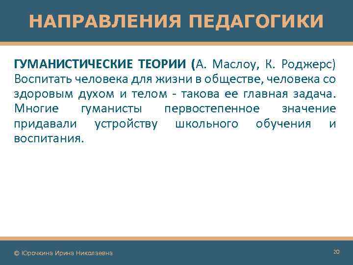 НАПРАВЛЕНИЯ ПЕДАГОГИКИ ГУМАНИСТИЧЕСКИЕ ТЕОРИИ (А. Маслоу, К. Роджерс) Воспитать человека для жизни в обществе,