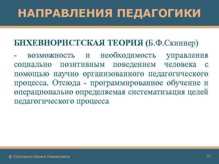 НАПРАВЛЕНИЯ ПЕДАГОГИКИ БИХЕВИОРИСТСКАЯ ТЕОРИЯ (Б. Ф. Скиннер) - возможность и необходимость управления социально позитивным