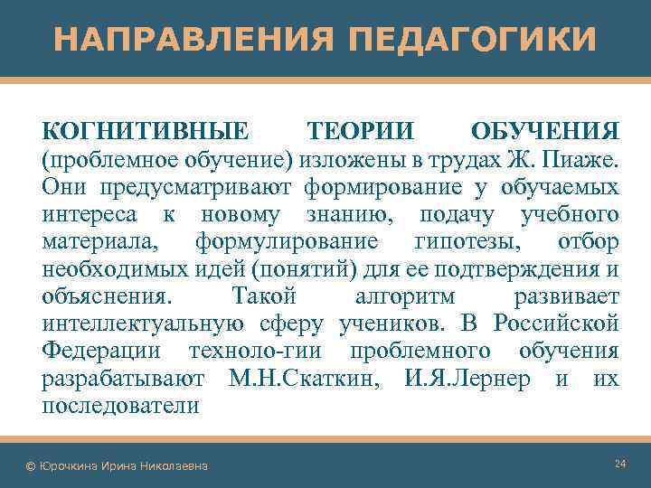 НАПРАВЛЕНИЯ ПЕДАГОГИКИ КОГНИТИВНЫЕ ТЕОРИИ ОБУЧЕНИЯ (проблемное обучение) изложены в трудах Ж. Пиаже. Они предусматривают