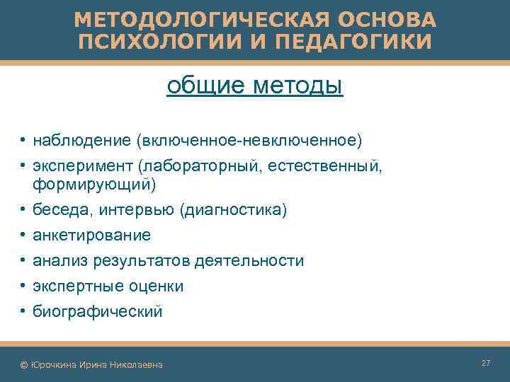 МЕТОДОЛОГИЧЕСКАЯ ОСНОВА ПСИХОЛОГИИ И ПЕДАГОГИКИ общие методы • наблюдение (включенное-невключенное) • эксперимент (лабораторный, естественный,