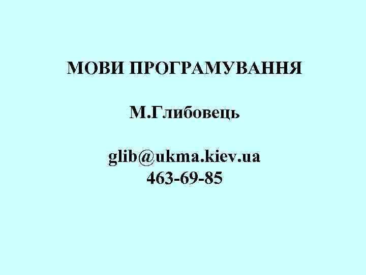 МОВИ ПРОГРАМУВАННЯ М. Глибовець glib@ukma. kiev. ua 463 -69 -85 