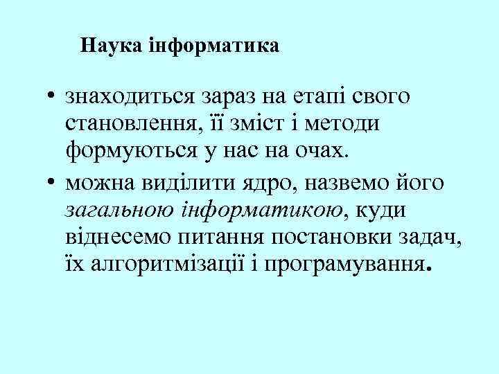Наука інформатика • знаходиться зараз на етапі свого становлення, її зміст і методи формуються