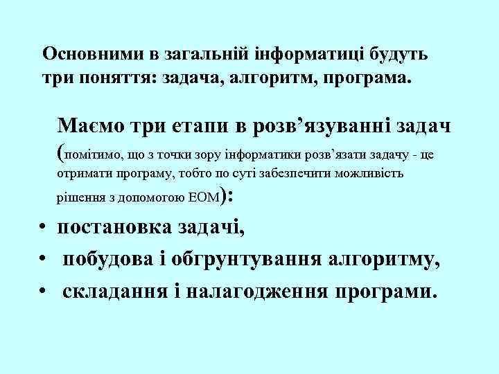 Основними в загальній інформатиці будуть три поняття: задача, алгоритм, програма. Маємо три етапи в