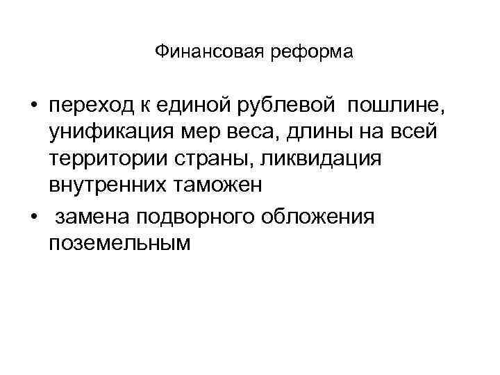Финансовая реформа • переход к единой рублевой пошлине, унификация мер веса, длины на всей