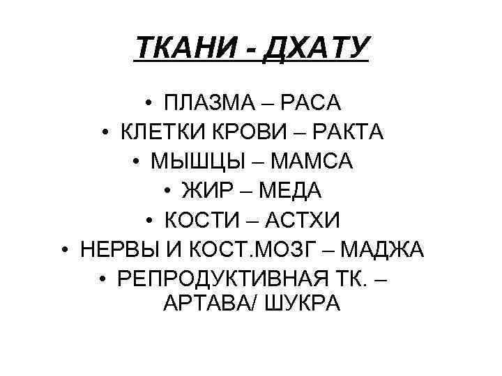 ТКАНИ - ДХАТУ • ПЛАЗМА – РАСА • КЛЕТКИ КРОВИ – РАКТА • МЫШЦЫ