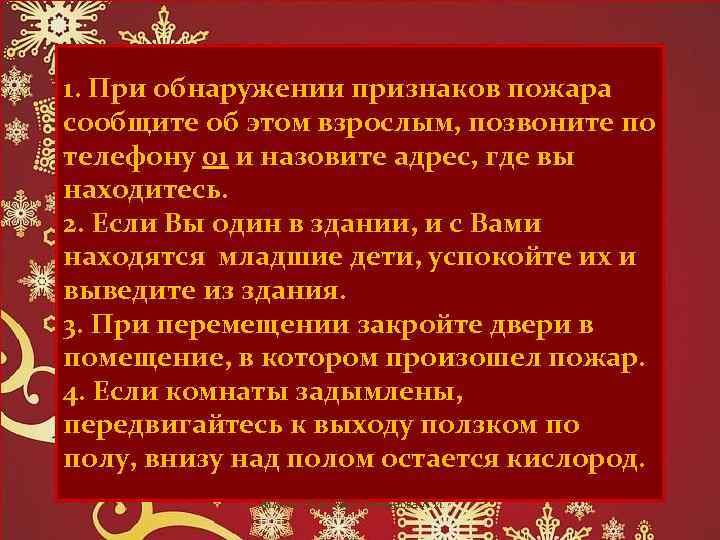 1. При обнаружении признаков пожара сообщите об этом взрослым, позвоните по телефону 01 и