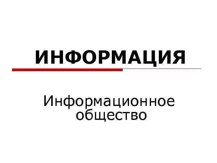 ИНФОРМАЦИЯ Информационное общество 