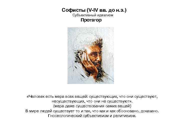 Софисты (V-IV вв. до н. э. ) Субъективный идеализм Протагор «Человек есть мера всех