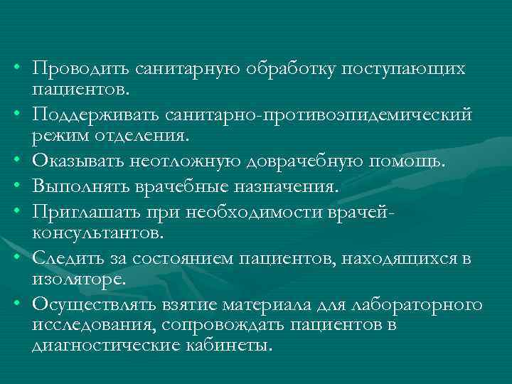  • Проводить санитарную обработку поступающих пациентов. • Поддерживать санитарно-противоэпидемический режим отделения. • Оказывать