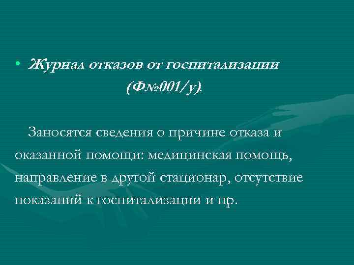  • Журнал отказов от госпитализации (Ф№ 001/у). Заносятся сведения о причине отказа и