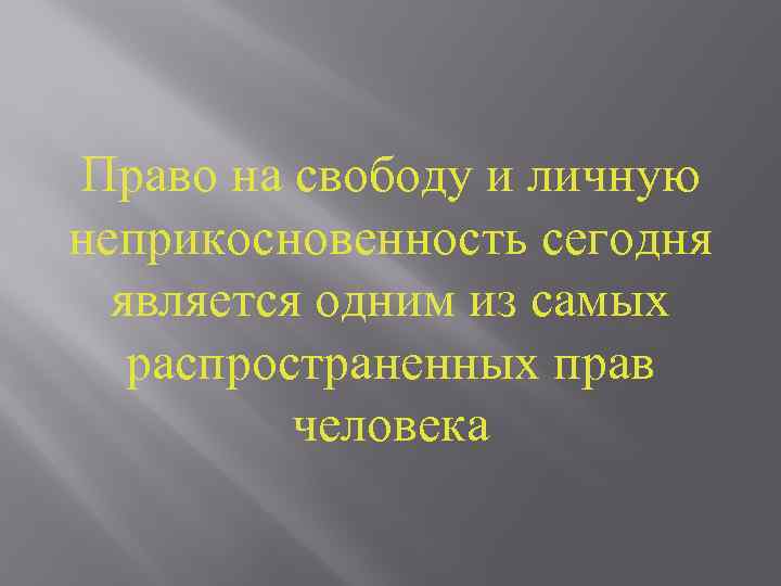 Право на свободу и личную неприкосновенность сегодня является одним из самых распространенных прав человека