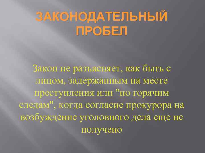 ЗАКОНОДАТЕЛЬНЫЙ ПРОБЕЛ Закон не разъясняет, как быть с лицом, задержанным на месте преступления или