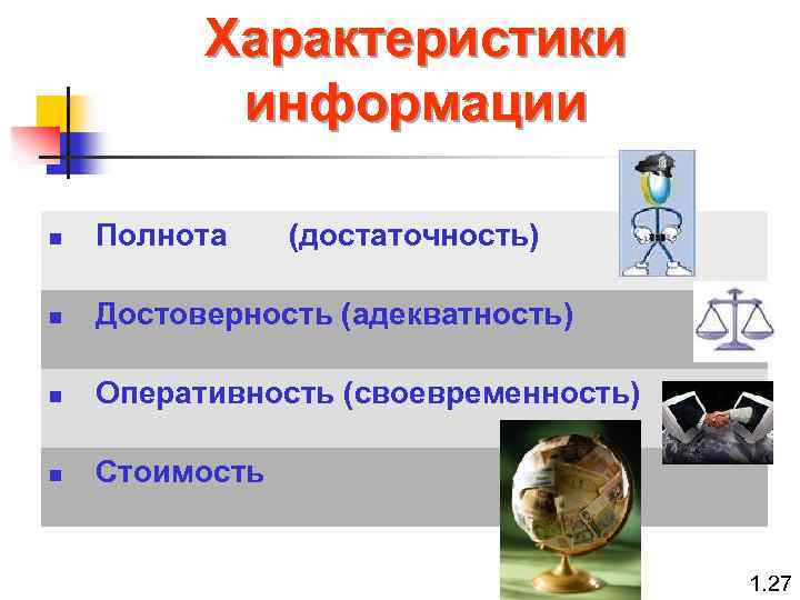 Характеристики информации n Полнота (достаточность) n Достоверность (адекватность) n Оперативность (своевременность) n Стоимость 1.