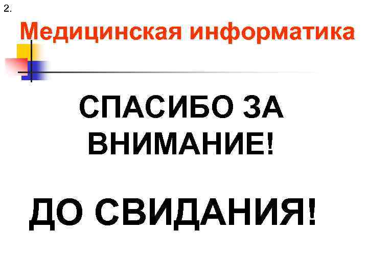 2. Медицинская информатика СПАСИБО ЗА ВНИМАНИЕ! ДО СВИДАНИЯ! 