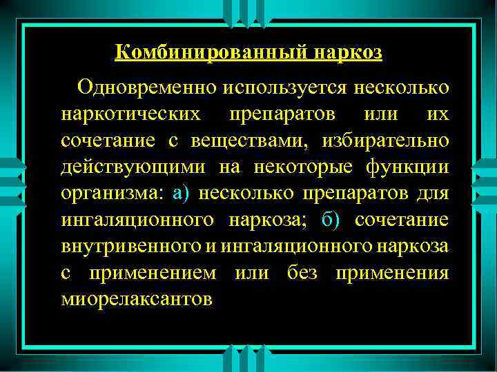 Комбинированный наркоз Одновременно используется несколько наркотических препаратов или их сочетание с веществами, избирательно действующими