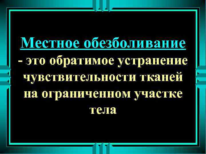 Местное обезболивание - это обратимое устранение чувствительности тканей на ограниченном участке тела 