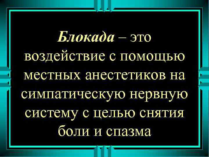 Блокада – это воздействие с помощью местных анестетиков на симпатическую нервную систему с целью