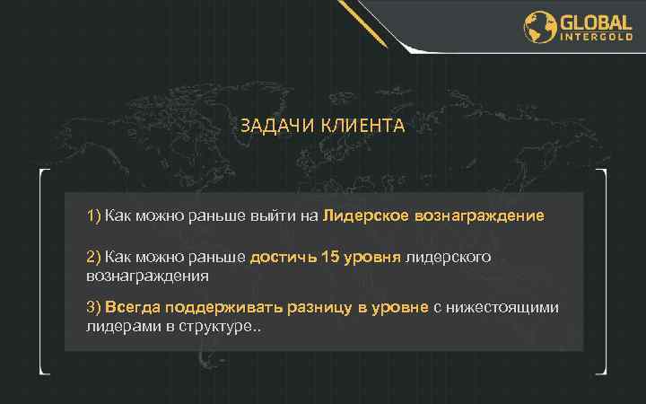 ЗАДАЧИ КЛИЕНТА 1) Как можно раньше выйти на Лидерское вознаграждение 2) Как можно раньше