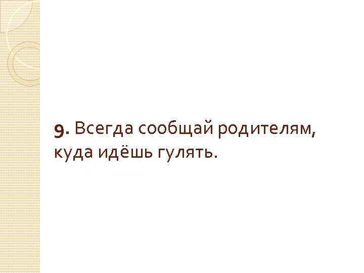 9. Всегда сообщай родителям, куда идёшь гулять. 